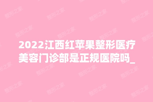 2024江西红苹果整形医疗美容门诊部是正规医院吗_怎么样呢_是公立医院吗