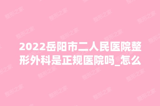 2024岳阳市二人民医院整形外科是正规医院吗_怎么样呢_是公立医院吗