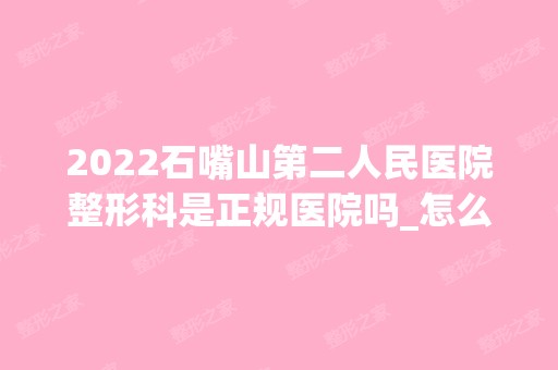 2024石嘴山第二人民医院整形科是正规医院吗_怎么样呢_是公立医院吗