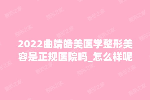 2024曲靖皓美医学整形美容是正规医院吗_怎么样呢_是公立医院吗