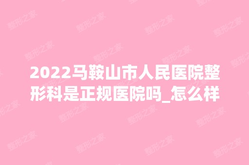 2024马鞍山市人民医院整形科是正规医院吗_怎么样呢_是公立医院吗