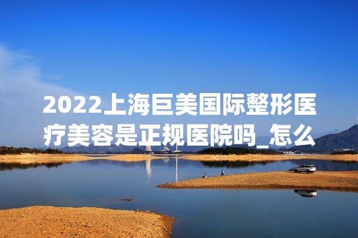 2024上海巨美国际整形医疗美容是正规医院吗_怎么样呢_是公立医院吗