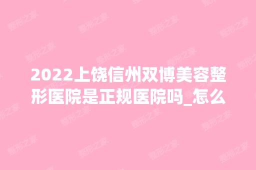 2024上饶信州双博美容整形医院是正规医院吗_怎么样呢_是公立医院吗