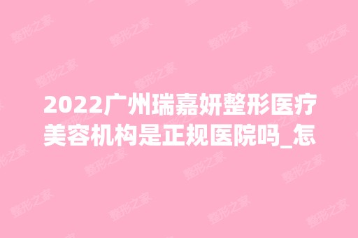 2024广州瑞嘉妍整形医疗美容机构是正规医院吗_怎么样呢_是公立医院吗