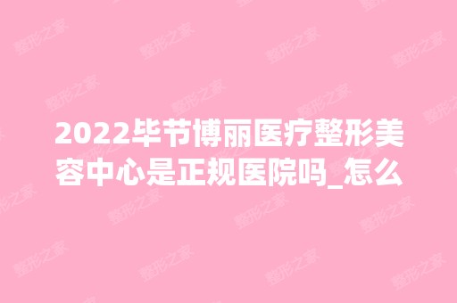 2024毕节博丽医疗整形美容中心是正规医院吗_怎么样呢_是公立医院吗