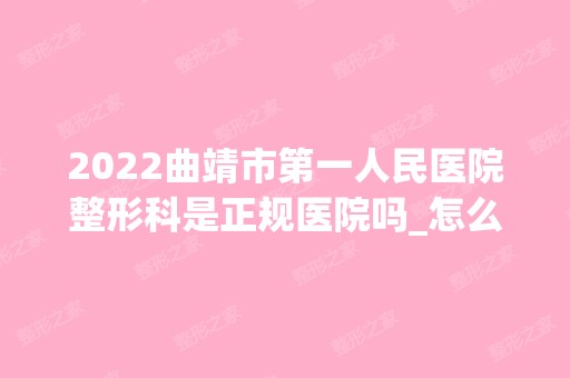 2024曲靖市第一人民医院整形科是正规医院吗_怎么样呢_是公立医院吗