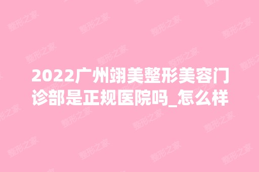 2024广州翊美整形美容门诊部是正规医院吗_怎么样呢_是公立医院吗