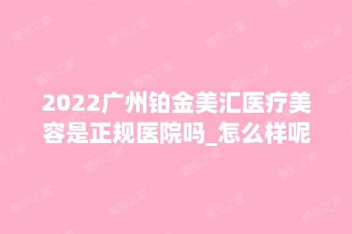 2024广州铂金美汇医疗美容是正规医院吗_怎么样呢_是公立医院吗