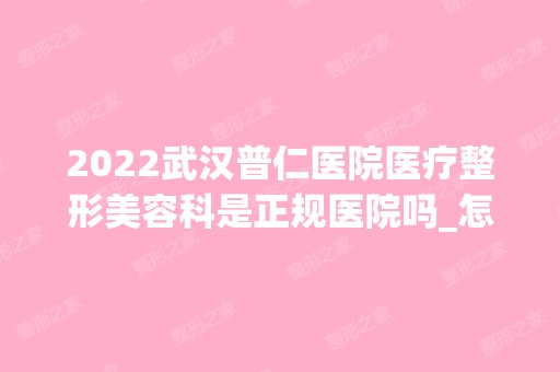 2024武汉普仁医院医疗整形美容科是正规医院吗_怎么样呢_是公立医院吗