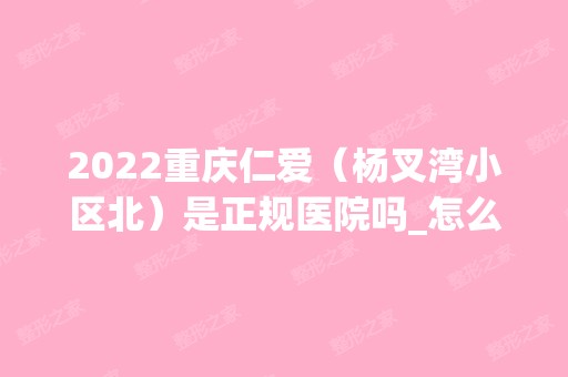 2024重庆仁爱（杨叉湾小区北）是正规医院吗_怎么样呢_是公立医院吗