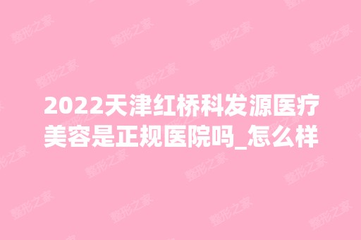 2024天津红桥科发源医疗美容是正规医院吗_怎么样呢_是公立医院吗