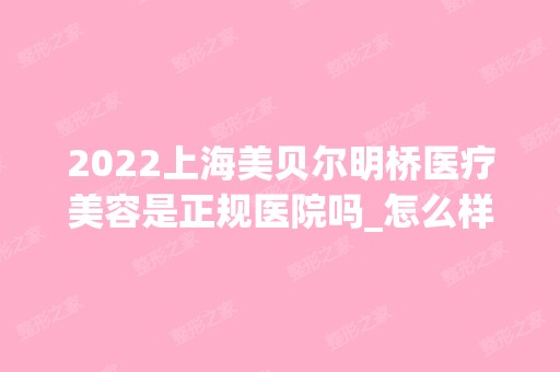 2024上海美贝尔明桥医疗美容是正规医院吗_怎么样呢_是公立医院吗