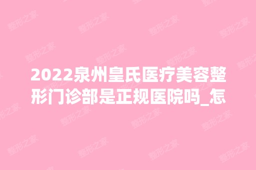 2024泉州皇氏医疗美容整形门诊部是正规医院吗_怎么样呢_是公立医院吗