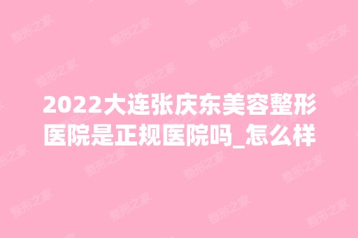 2024大连张庆东美容整形医院是正规医院吗_怎么样呢_是公立医院吗