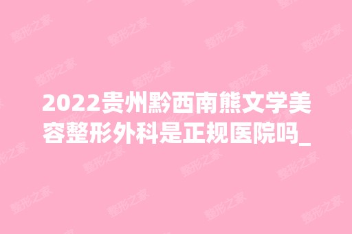 2024贵州黔西南熊文学美容整形外科是正规医院吗_怎么样呢_是公立医院吗