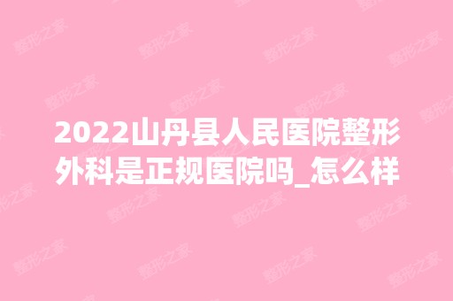 2024山丹县人民医院整形外科是正规医院吗_怎么样呢_是公立医院吗