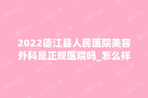 2024德江县人民医院美容外科是正规医院吗_怎么样呢_是公立医院吗