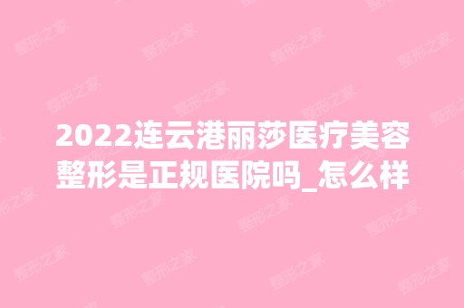 2024连云港丽莎医疗美容整形是正规医院吗_怎么样呢_是公立医院吗