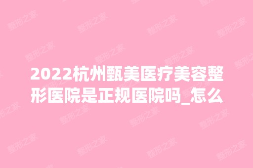 2024杭州甄美医疗美容整形医院是正规医院吗_怎么样呢_是公立医院吗