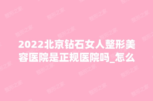 2024北京钻石女人整形美容医院是正规医院吗_怎么样呢_是公立医院吗