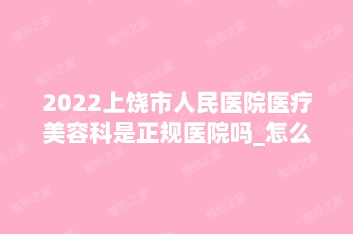 2024上饶市人民医院医疗美容科是正规医院吗_怎么样呢_是公立医院吗