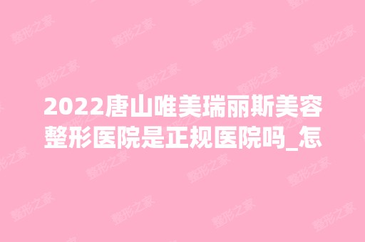 2024唐山唯美瑞丽斯美容整形医院是正规医院吗_怎么样呢_是公立医院吗