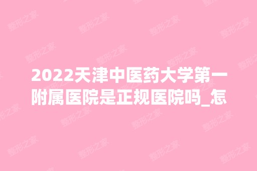 2024天津中医药大学第一附属医院是正规医院吗_怎么样呢_是公立医院吗