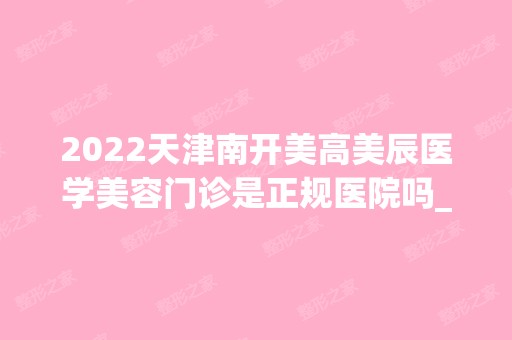 2024天津南开美高美辰医学美容门诊是正规医院吗_怎么样呢_是公立医院吗