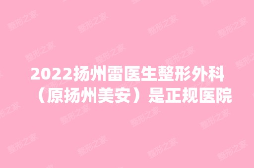 2024扬州雷医生整形外科（原扬州美安）是正规医院吗_怎么样呢_是公立医院吗