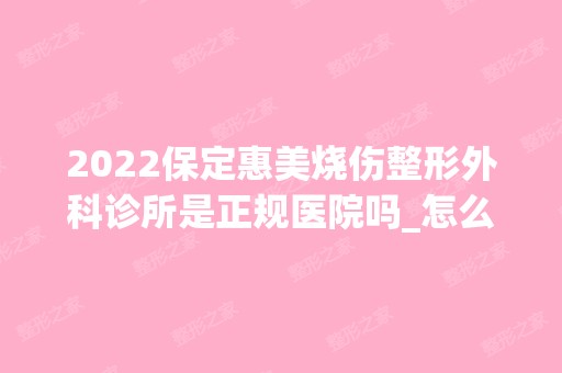 2024保定惠美烧伤整形外科诊所是正规医院吗_怎么样呢_是公立医院吗