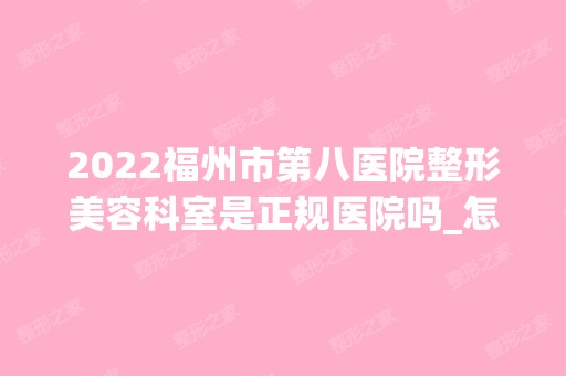 2024福州市第八医院整形美容科室是正规医院吗_怎么样呢_是公立医院吗