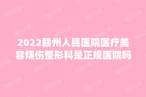 2024赣州人民医院医疗美容烧伤整形科是正规医院吗_怎么样呢_是公立医院吗