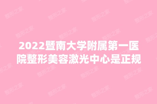 2024暨南大学附属第一医院整形美容激光中心是正规医院吗_怎么样呢_是公立医院吗