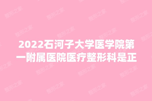 2024石河子大学医学院第一附属医院医疗整形科是正规医院吗_怎么样呢_是公立医院吗