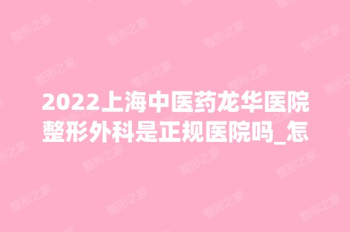 2024上海中医药龙华医院整形外科是正规医院吗_怎么样呢_是公立医院吗