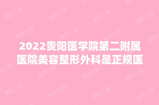 2024贵阳医学院第二附属医院美容整形外科是正规医院吗_怎么样呢_是公立医院吗