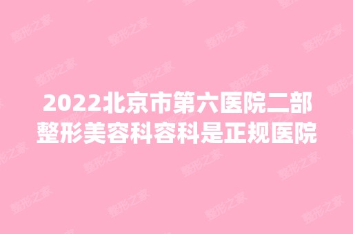 2024北京市第六医院二部整形美容科容科是正规医院吗_怎么样呢_是公立医院吗