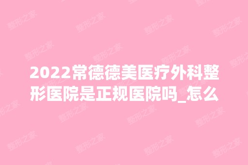 2024常德德美医疗外科整形医院是正规医院吗_怎么样呢_是公立医院吗