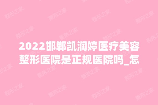 2024邯郸凯润婷医疗美容整形医院是正规医院吗_怎么样呢_是公立医院吗