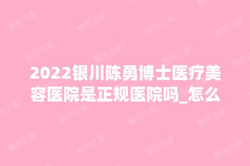 2024银川陈勇博士医疗美容医院是正规医院吗_怎么样呢_是公立医院吗