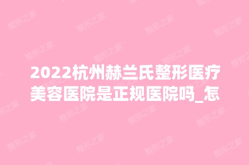 2024杭州赫兰氏整形医疗美容医院是正规医院吗_怎么样呢_是公立医院吗