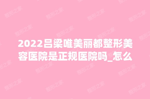 2024吕梁唯美丽都整形美容医院是正规医院吗_怎么样呢_是公立医院吗