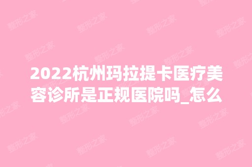 2024杭州玛拉提卡医疗美容诊所是正规医院吗_怎么样呢_是公立医院吗