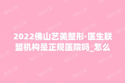 2024佛山艺美整形·医生联盟机构是正规医院吗_怎么样呢_是公立医院吗