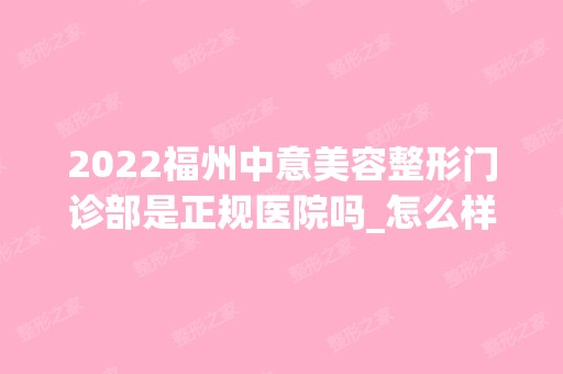 2024福州中意美容整形门诊部是正规医院吗_怎么样呢_是公立医院吗