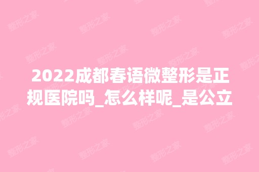 2024成都春语微整形是正规医院吗_怎么样呢_是公立医院吗