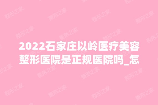 2024石家庄以岭医疗美容整形医院是正规医院吗_怎么样呢_是公立医院吗