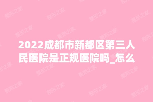 2024成都市新都区第三人民医院是正规医院吗_怎么样呢_是公立医院吗