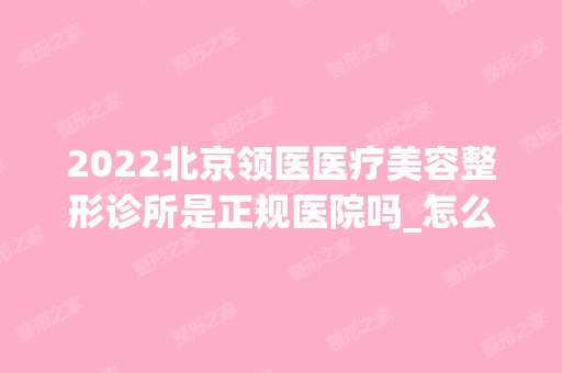 2024北京领医医疗美容整形诊所是正规医院吗_怎么样呢_是公立医院吗