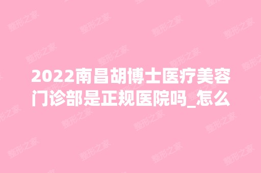 2024南昌胡博士医疗美容门诊部是正规医院吗_怎么样呢_是公立医院吗